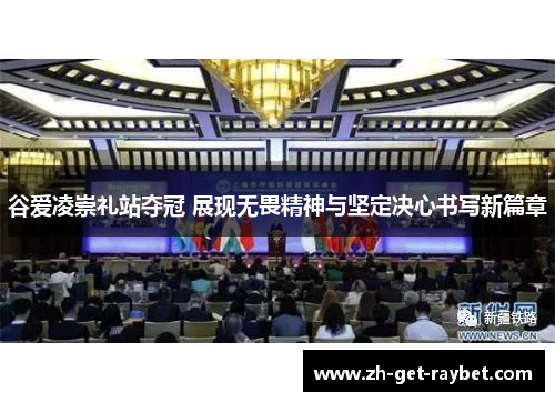 谷爱凌崇礼站夺冠 展现无畏精神与坚定决心书写新篇章