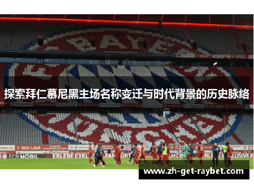 探索拜仁慕尼黑主场名称变迁与时代背景的历史脉络