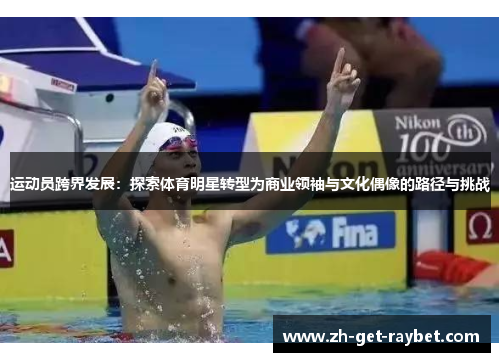 运动员跨界发展：探索体育明星转型为商业领袖与文化偶像的路径与挑战