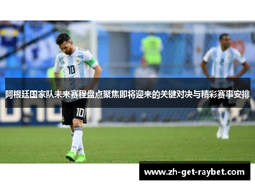 阿根廷国家队未来赛程盘点聚焦即将迎来的关键对决与精彩赛事安排