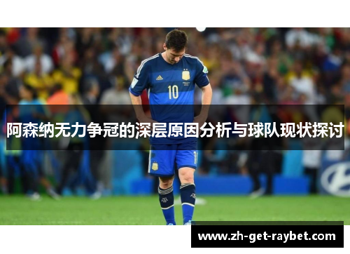 阿森纳无力争冠的深层原因分析与球队现状探讨