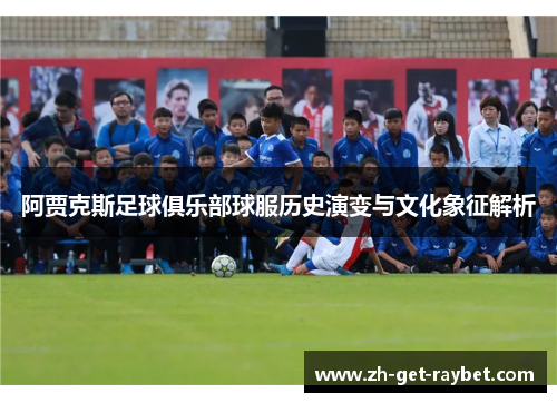 阿贾克斯足球俱乐部球服历史演变与文化象征解析