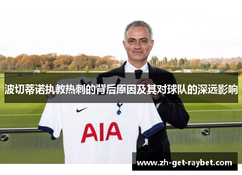 波切蒂诺执教热刺的背后原因及其对球队的深远影响
