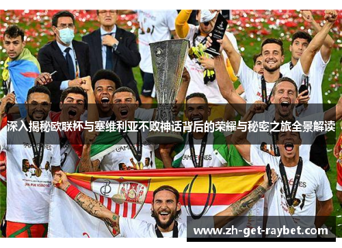 深入揭秘欧联杯与塞维利亚不败神话背后的荣耀与秘密之旅全景解读