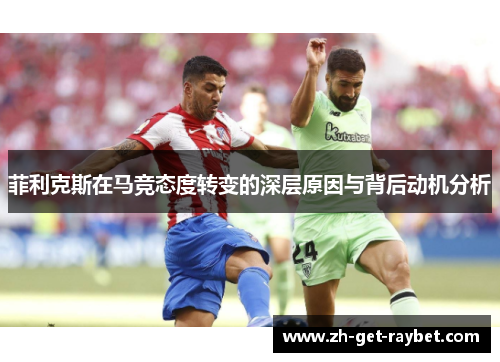 菲利克斯在马竞态度转变的深层原因与背后动机分析