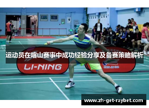 运动员在喀山赛事中成功经验分享及备赛策略解析