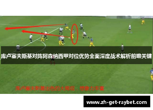 库卢塞夫斯基对阵阿森纳西甲对位优势全面深度战术解析前瞻关键