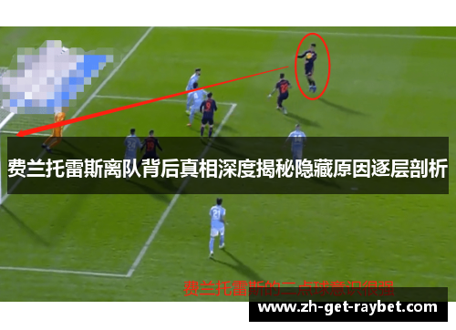 费兰托雷斯离队背后真相深度揭秘隐藏原因逐层剖析