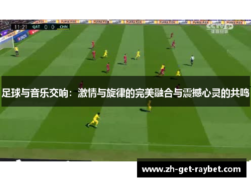 足球与音乐交响：激情与旋律的完美融合与震撼心灵的共鸣