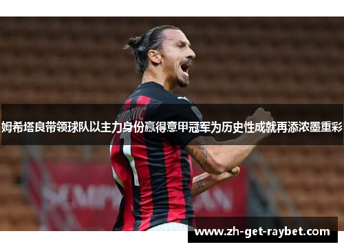 姆希塔良带领球队以主力身份赢得意甲冠军为历史性成就再添浓墨重彩