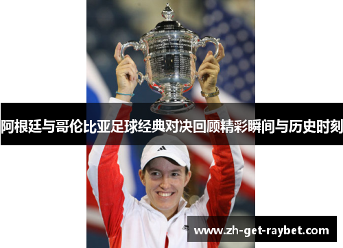 阿根廷与哥伦比亚足球经典对决回顾精彩瞬间与历史时刻