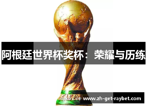 阿根廷世界杯奖杯：荣耀与历练