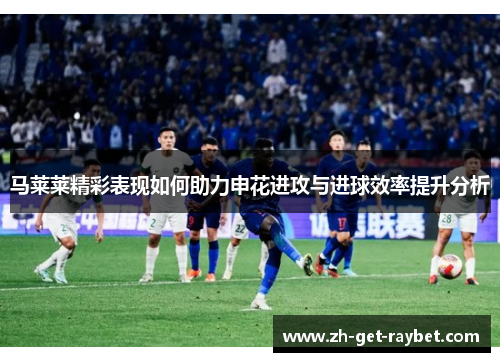 马莱莱精彩表现如何助力申花进攻与进球效率提升分析